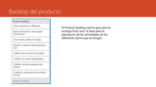 Backlog del producto
El Product backlog será la guía para la
entrega final, será la base para la
planeación de las actividades de los
diferentes Sprint que se tengan.
 