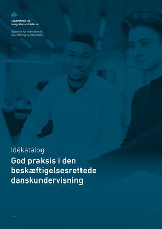 God praksis i den beskæftigelsesrettede danskundervisning
1 / 40
Idékatalog
God praksis i den
beskæftigelsesrettede
danskundervisning
 