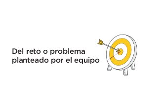 Del reto o problema
planteado por el equipo

 