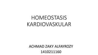 HOMEOSTASIS
KARDIOVASKULAR
ACHMAD ZAKY ALFAYROZY
1410211160
 