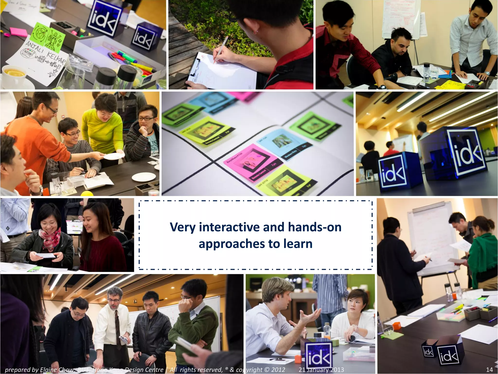 Very interactive and hands-on
                                                              approaches to learn




prepared by Elaine Chow, BU1, Hong Kong Design Centre | All rights reserved, ® & copyright © 2012   21 January 2013   14
 