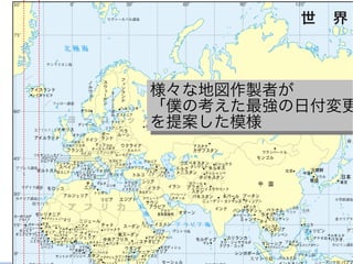 様々な地図作製者が
「僕の考えた最強の日付変更
を提案した模様
様々な地図作製者が
「僕の考えた最強の日付変更
を提案した模様
 