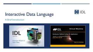 Interactive Data Language
A Brief Introduction
 
