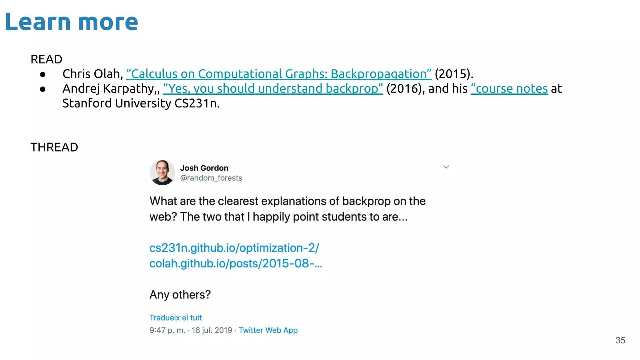 Learn more
35
READ
● Chris Olah, “Calculus on Computational Graphs: Backpropagation” (2015).
● Andrej Karpathy,, “Yes, you should understand backprop” (2016), and his “course notes at
Stanford University CS231n.
THREAD
 