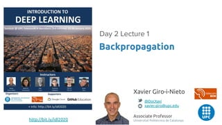 Backpropagation
Day 2 Lecture 1
http://bit.ly/idl2020
Xavier Giro-i-Nieto
@DocXavi
xavier.giro@upc.edu
Associate Professor
Universitat Politècnica de Catalunya
 