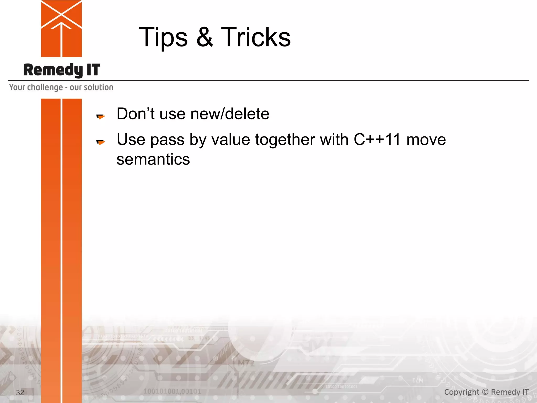 Tips & Tricks
Don’t use new/delete
Use pass by value together with C++11 move
semantics
32
 