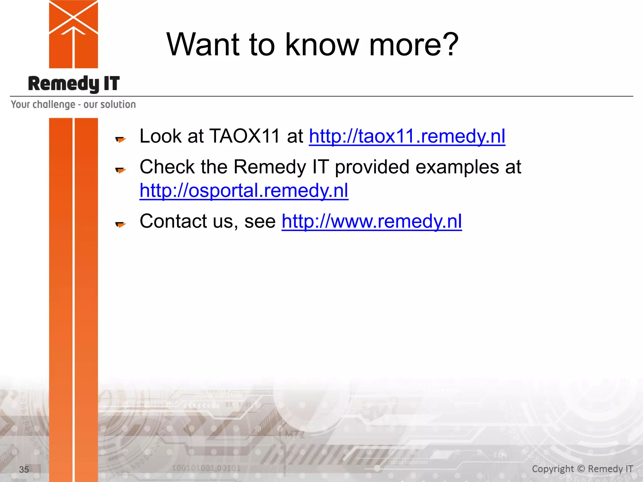 Want to know more?
Look at TAOX11 at http://taox11.remedy.nl
Check the Remedy IT provided examples at
https://github.com/RemedyIT/idl2cpp11
Contact us, see http://www.remedy.nl
35
 