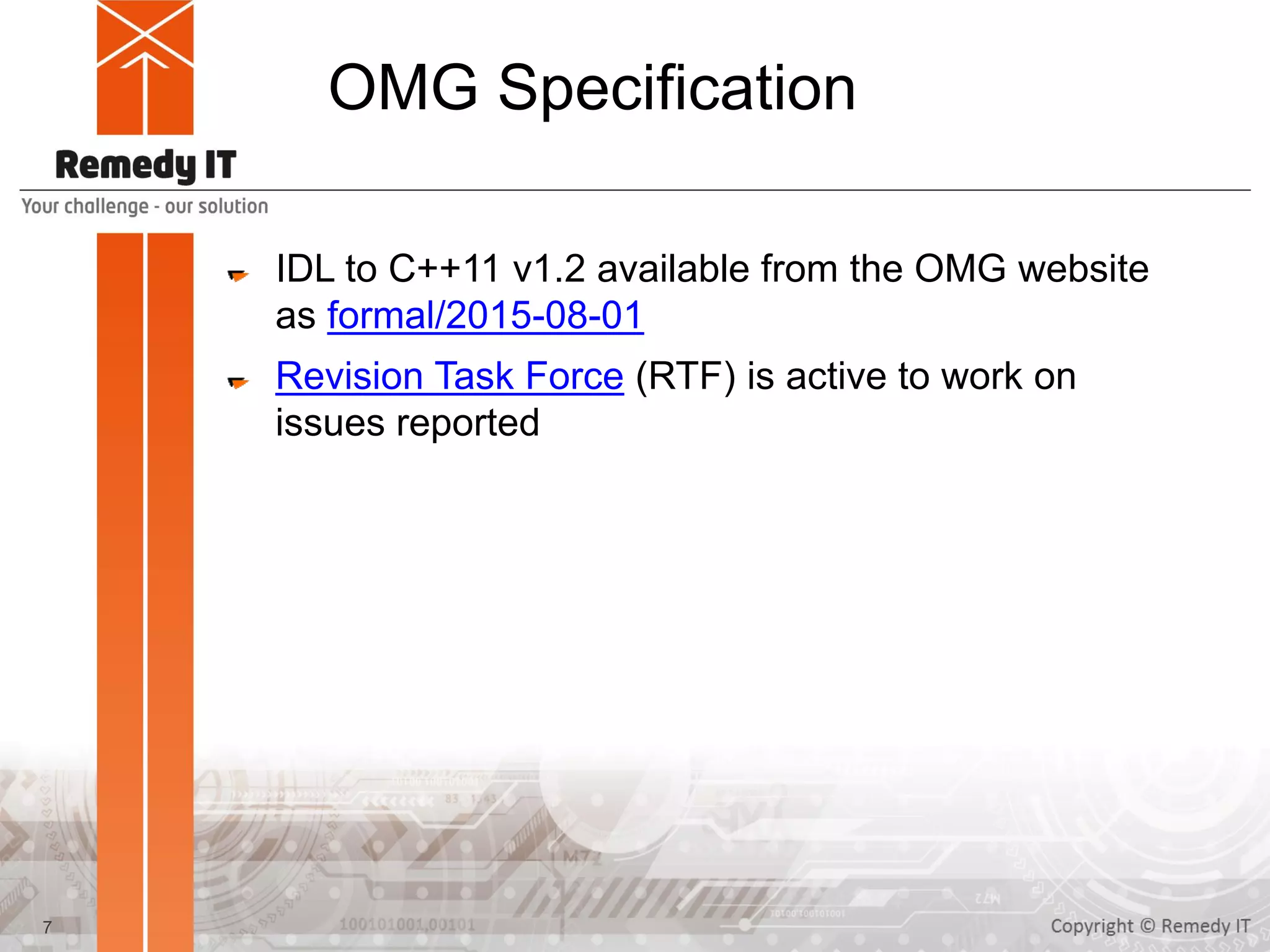 OMG Specification
IDL to C++11 v1.2 available from the OMG website
as formal/2015-08-01
Revision Task Force (RTF) is active to work on
issues reported
7
 