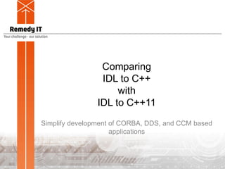 Comparing
IDL to C++
with
IDL to C++11
Simplify development of CORBA, DDS, and CCM based
applications
 