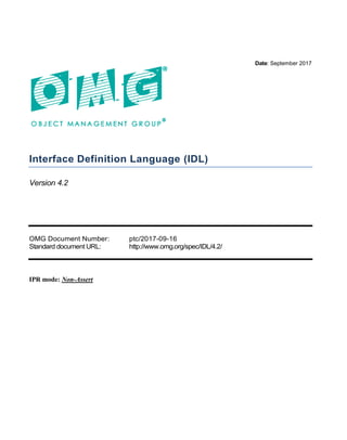 Date: September 2017
Interface Definition Language (IDL)
Version 4.2
OMG Document Number: ptc/2017-09-16
Standard document URL: http://www.omg.org/spec/IDL/4.2/
IPR mode: Non-Assert
 