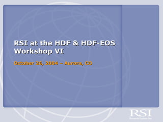 RSI at the HDF & HDF-EOS
Workshop VI
October 26, 2004 – Aurora, CO

 