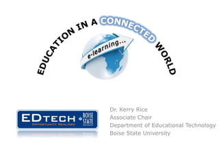 Education in a Connected World Dr. Kerry Rice Associate Chair Department of Educational Technology Boise State University 