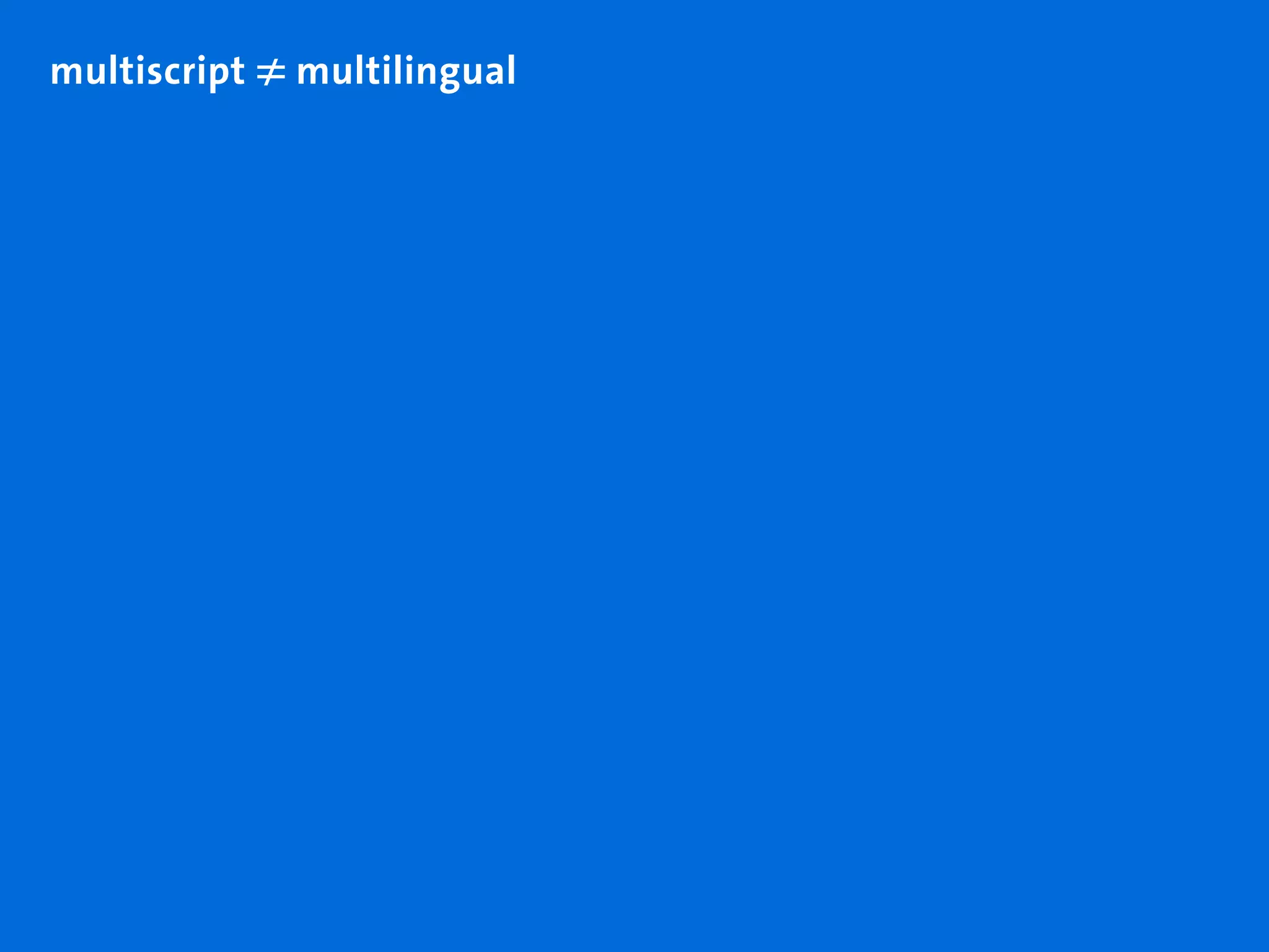 multiscript ≠ 
             multilingual
 