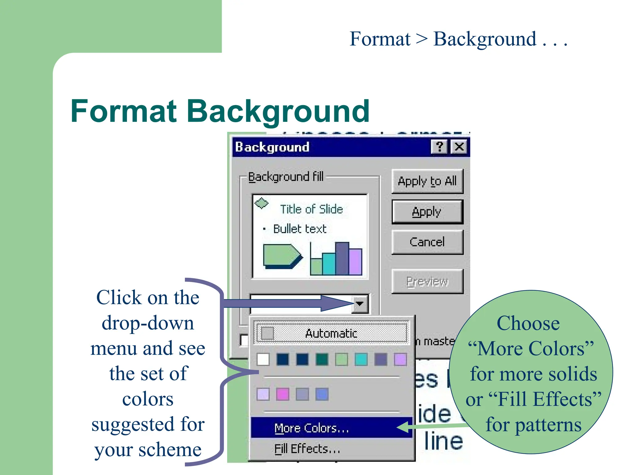 Format Background
Click on the
drop-down
menu and see
the set of
colors
suggested for
your scheme
Choose
“More Colors”
for more solids
or “Fill Effects”
for patterns
Format > Background . . .
 