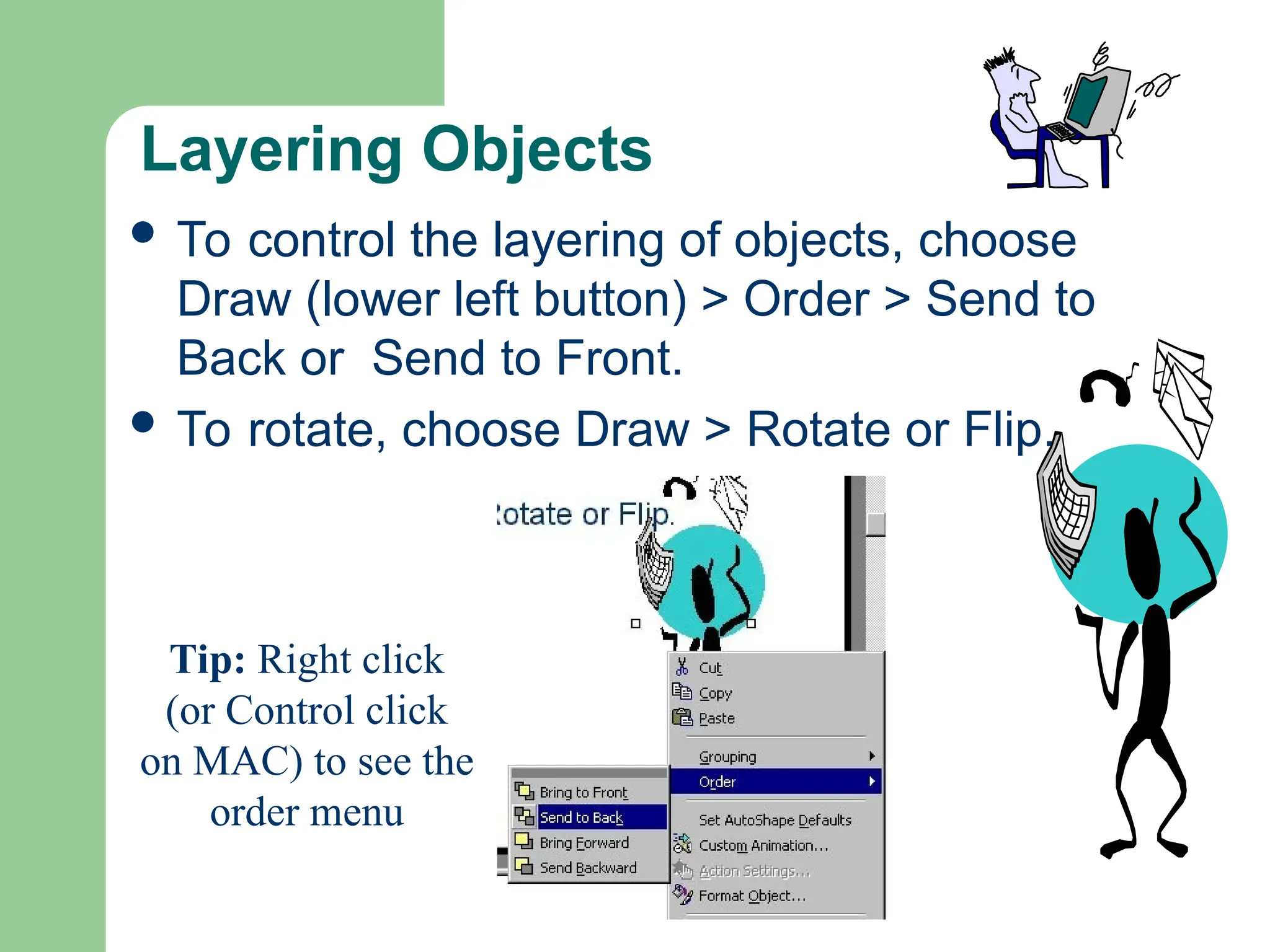 Layering Objects
 To control the layering of objects, choose
Draw (lower left button) > Order > Send to
Back or Send to Front.
 To rotate, choose Draw > Rotate or Flip.
Tip: Right click
(or Control click
on MAC) to see the
order menu
 
