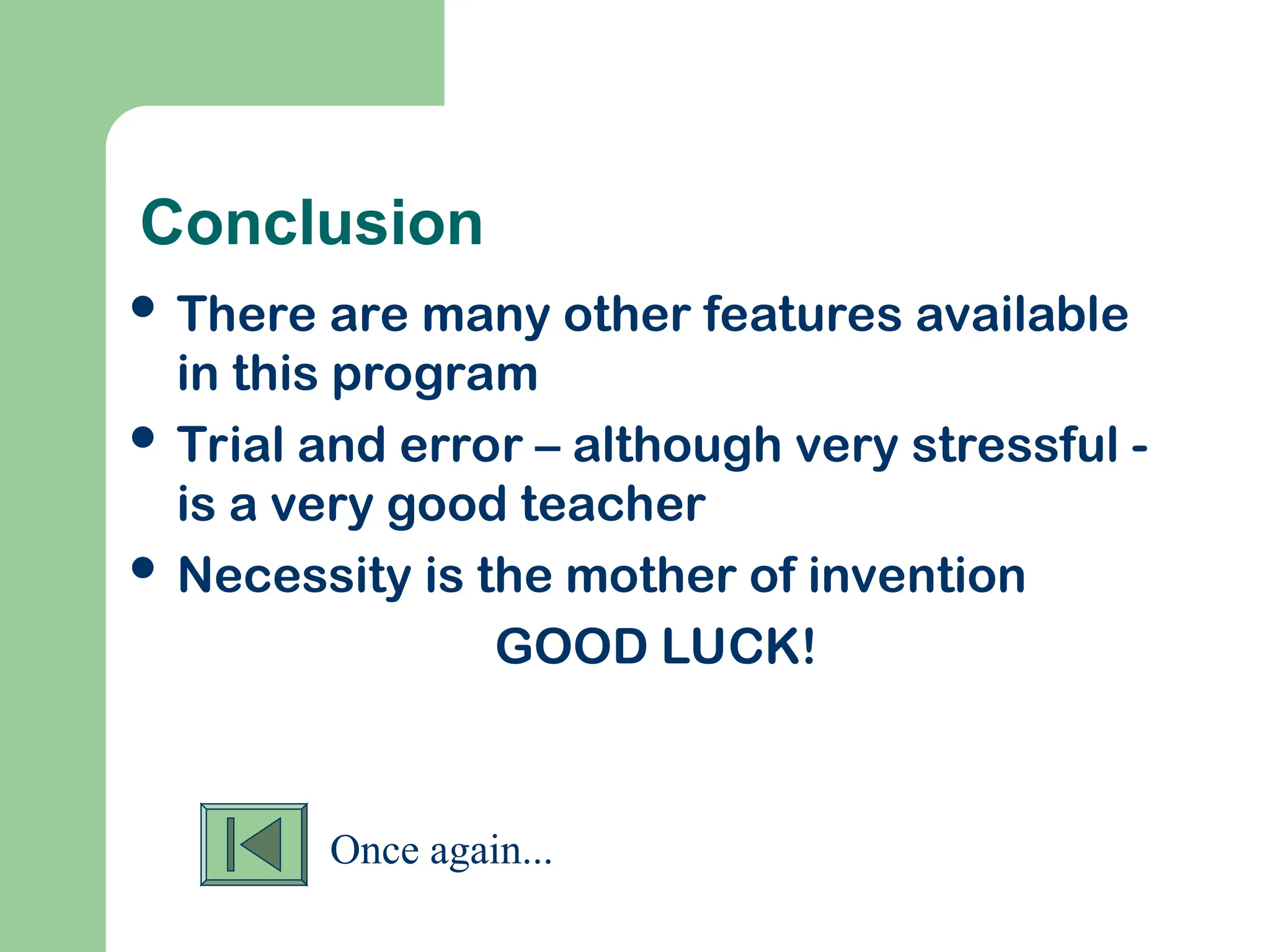 Conclusion
 There are many other features available
in this program
 Trial and error – although very stressful -
is a very good teacher
 Necessity is the mother of invention
GOOD LUCK!
Once again...
 