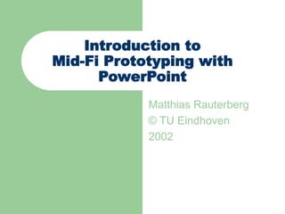 Introduction to
Mid-Fi Prototyping with
PowerPoint
Matthias Rauterberg
© TU Eindhoven
2002
 