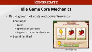 Idle Game Core Mechanics
• Rapid growth of costs and power/rewards
– Creates a “natural” energy system without the need fo...