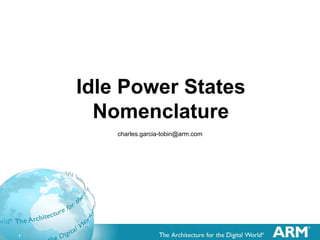 1
Idle Power States
Nomenclature
charles.garcia-tobin@arm.com
 