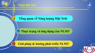 NỘI DUNG
Giải pháp & hướng phát triển NLMT
Thực trạng và ứng dụng của NLMT
Tổng quan về Năng lượng Mặt Trời
NHÓM 7 3
 