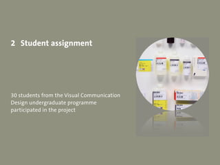 2 Student assignment




30 students from the Visual Communication
Design undergraduate programme
participated in the proj...