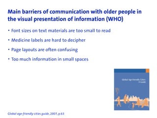 Main barriers of communication with older people in
the visual presentation of information (WHO)
• Font sizes on text mate...