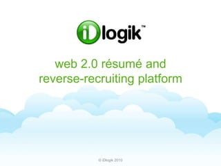 web 2.0 résumé andreverse-recruiting platform © iDlogik 2010 