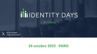 24 octobre 2023 - PARIS
5ème édition
@IdentityDays
#identitydays2023
 