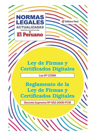 Editora Perú
Ley de Firmas y
Certificados Digitales
Ley Nº 27269
Reglamento de la
Ley de Firmas y
Certificados Digitales
Decreto Supremo Nº 052-2008-PCM
NORMAS
LEGALES
ACTUALIZADAS
 