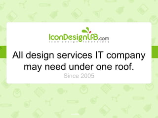 All the design services an IT
company needs, under one roof.
Since 2005
 