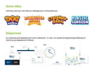 логотипы для игр, они обычно трёхмерные и полноцветные.
Game titles
это комплексный фирменный стиль компании, т.е. все, что касается визуализации бренда от
логотипа до фирменного бланка
Айдентика
 