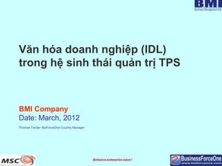 Văn hóa doanh nghiệp (IDL)
trong hệ sinh thái quản trị TPS



BMI Company
Date: March, 2012
Thomas Tanda– BizForceOne Country Manager
 