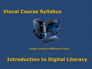 Visual Course Syllabus




         Images courtesy of Microsoft Clipart




 Introduction to Digital Literacy
 