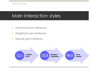 Main interaction styles
 Command line interfaces
 Graphical user interfaces
 Natural user interfaces
David Lamas, ULP, 2010
 