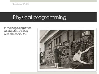 Physical programming
David Lamas, ULP, 2010
In the beginning it was
all about interacting
with the computer
 