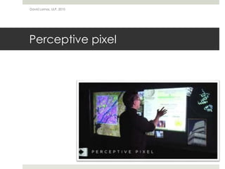 Perceptive pixel
David Lamas, ULP, 2010
 
