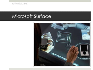 Microsoft Surface
David Lamas, ULP, 2010
 