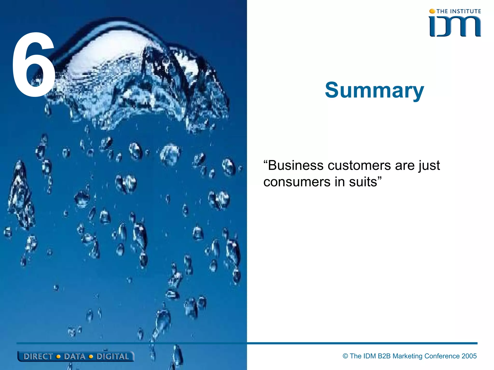 Summary 6 “ Business customers are just consumers in suits” 