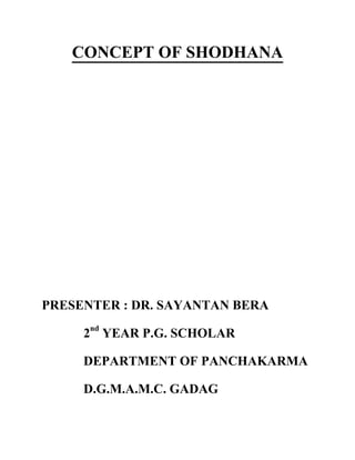 CONCEPT OF SHODHANA 
PRESENTER : DR. SAYANTAN BERA 
2nd YEAR P.G. SCHOLAR 
DEPARTMENT OF PANCHAKARMA 
D.G.M.A.M.C. GADAG  