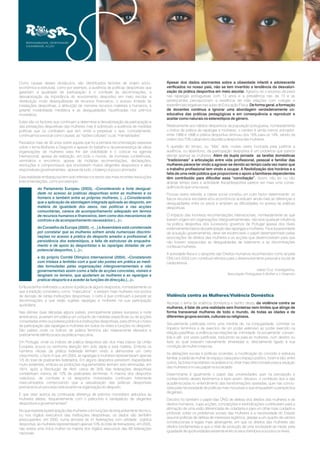 RESPONSABILIDADE, OPORTUNIDADE
SOLIDARIEDADE, ACÇÃO
Apesar dos dados alarmantes sobre a obesidade infantil e adolescente
verificados no nosso país, não se tem invertido a tendência da desvalori-
zação da prática desportiva em meio escolar.
De forma geral, a formação
de docentes continua a ignorar uma abordagem verdadeiramente co-
educativa das práticas pedagógicas e em consequência a reproduzir e
aceitar como naturais os estereótipos de género.
Além da dupla jornada as tarefas domésticas
“tradicionais” a articulação entre vida profissional, pessoal e familiar das
mulheres parece ter vindo a agravar-se devido ao tempo cada vez maior que
o trabalho profissional tem vindo a ocupar. A flexibilização dos horários e a
falta de uma rede pública que proporcione o apoio a familiares dependentes
têm contribuído para dificultar essa “conciliação”.
Agravou-se o excesso de peso
nas raparigas portuguesas com 13 anos e a prevalência nas de 15 e as
adolescentes percepcionam a existência de más relações com colegas e
experiências negativas nas aulas de Educação Física.
Relativamente aos hábitos desportivos da população portuguesa, nomeadamente
o índice de prática de raparigas e mulheres, o cenário é ainda menos animador:
entre 1988 e 1998 a prática desportiva diminuiu dos 16% para os 14%, sendo da
ordem dos 70% o abandono da prática desportiva das mulheres.
A questão do tempo, ou “falta” dele, muitas vezes invocada para justificar a
ausência, ou abandono, da participação desportiva é um problema que parece
afectar apenas as mulheres.
Assim, não ter, ou não
arranjar tempo para a actividade física/desportiva parece ser mais uma conse-
quência do que uma causa.
Poucas vezes referida, a classe social constitui um outro factor determinante: os
fracos recursos escolares e/ou económicos acentuam ainda mais as diferenças e
desigualdades entre os sexos e ampliam as dificuldades no acesso às práticas
desportivas.
O impacto das inúmeras recomendações internacionais, nomeadamente as que
tiveram origem em organizações intergovernamentais, não teve qualquer influência
na política desportiva dos sucessivos governos de Portugal apesar dos níveis
extremamente baixos de participação das raparigas e mulheres. Face à passividade
da actuação governamental, deve ser evidenciado o papel desempenhado pelas
associações de direitos das mulheres e as acções que desenvolveram para que
não fossem esquecidas as desigualdades de tratamento e as discriminações
contra as mulheres.
A actividade física e o desporto são Direitos Humanos reconhecidos como tal pela
ONU em 2003 com contributo efectivo para o desenvolvimento pessoal e social de
cada pessoa.
Abordar o tema da violência doméstica e dentro desta,
Secularmente justificada como uma medida de, na conjugalidade, controlar os
ímpetos femininos e de exercício de um poder extensivo ao poder exercido na
relação pais/filhas, a violência nas relações de intimidade foi socialmente consen-
tida e até por vezes justificada, traduzindo-se para as mulheres, num destino ou
fado ao qual estavam naturalmente amarradas e, directamente ligado à sua
condição de mulher e esposa.
As alterações sociais e políticas ocorridas, a modificação do conceito e estrutura
familiar, a saída da mulher do espaço casa para o espaço público, foram e são, entre
outros, factores importantes na análise e no olhar mais direccionado para a situação
das mulheres e no seu papel na sociedade.
Determinante é igualmente o papel das universidades quer na percepção e
conhecimento destes fenómenos e bem assim, decisivo, o contributo dos e das
académicos/as no entendimento das transformações operadas, quer nas conclu-
sões pela necessidade de políticas mais inclusivas e que enquadrem a perspectiva
de género.
Decisivo foi também o papel das ONG de defesa dos direitos das mulheres e de
direitos humanos, cujas acções, concepções e reivindicações contribuíram para a
afirmação de uma visão diferenciada de cidadania e para um olhar mais cuidado e
profundo sobre os problemas sociais das mulheres e a necessidade do Estado
assumir políticas de defesa de interesses legítimos, aliadas a um quadro de valores
constitucionais e legais mais abrangente, em que os direitos das mulheres são
direitos fundamentais e que o nível de evolução de uma sociedade se mede, pela
igualdade de oportunidades existente entre os seus membros e a todos os níveis.
Isabel Cruz, Investigadora,
Associação Portuguesa A Mulher e o Desporto
da violência contra as
mulheres, é falar de uma realidade sem fronteiras nem limites que atinge de
forma transversal mulheres de todo o mundo, de todas as idades e de
diferentes grupos sociais, culturais ou religiosos.
Violência contra as Mulheres/Violência Doméstica
Como causas destes obstáculos, são identificados factores de ordem sócio-
económica e estrutural, como por exemplo, a ausência de políticas desportivas que
garantam a igualdade de participação e o combate às discriminações, a
desvalorização da importância do envolvimento desportivo em meio escolar, a
distribuição muito desequilibrada de recursos financeiros, o acesso limitado às
instalações desportivas, a atribuição de menores recursos materiais e humanos, a
gritante invisibilidade mediática e as desigualdades injustificadas nos prémios
monetários.
Estes são os factores que continuam a determinar a desvalorização da participação e
das prestações desportivas das mulheres mas é sobretudo a ausência de medidas
políticas que os combatam que tem vindo a perpetuar o que, comodamente,
continuamos a evocar como causas: as “razões culturais” ou as “mentalidades”.
Passados mais de 30 anos sobre aquela que foi a primeira recomendação expressa
sobre o tema e apesar do trabalho e da perseverança de várias
organizações de mulheres para lhe dar visibilidade e o colocar na agenda
internacional; apesar da realização, em todo o mundo, de inúmeras conferências,
seminários e encontros; apesar de múltiplas recomendações, declarações,
resoluções e compromissos que envolveram muitos dirigentes desportivos e altos
responsáveis governamentais - apesar de tudo, o balanço é pouco animador.
Esta realidade embaraçosa tem sido referida nos textos das mais recentes resoluções
e recomendações, como por exemplo:
Embora tenha melhorado o acesso à prática de alguns desportos, nomeadamente os
que a tradição considerou como “masculinos”, e existam mais mulheres nos postos
de decisão de certas instituições desportivas, o certo é que continuam a persistir as
discriminações a que estão sujeitas raparigas e mulheres na sua participação
quotidiana.
Nas últimas duas décadas alguns países, principalmente países europeus e norte
americanos, puseram em prática um conjunto de medidas específicas ou de acções
consertadas entre os poderes públicos e instituições desportivas, para diminuir o fosso
de participação das raparigas e mulheres em todos os níveis e funções no desporto.
São países onde os índices de prática feminina são relativamente elevados e
praticamente idênticos aos da prática masculina.
Em Portugal, onde os índices de prática desportiva são dos mais baixos da União
Europeia, pouca ou nenhuma atenção tem sido dada a esta matéria. Embora os
números oficiais da prática federada tenham vindo a demonstrar um certo
crescimento, o facto é que, em 2004, as raparigas e mulheres representavam apenas
1/5 do total de praticantes federados. Em alguns desportos persistem disparidades
muito evidentes, embora as proibições regulamentares tenham sido eliminadas, em
1974, após a Revolução de Abril: cerca de 35% das federações desportivas
contabilizam menos de 10% de praticantes femininas. A maioria dos desportos
colectivos, de combate e os desportos motorizados continuam fortemente
masculinizados comprovando que a sexualização das práticas desportivas
permanece um processo estruturante na organização do desporto.
E que dizer acerca da continuada diferença de prémios monetários atribuídos às
mulheres atletas, frequentemente com o patrocínio e beneplácito de dirigentes
desportivos e governamentais?
Mulheres e Desporto
No que respeita à participação das mulheres com funções de enquadramento técnico,
ou nos órgãos executivos das instituições desportivas, os dados são também
preocupantes: em 2000, numa amostra de 41 federações com utilidade pública
desportiva, as mulheres representavam apenas 10% do total de treinadores; em 2005,
não existia uma única mulher na maioria dos órgãos executivos das 69 federações
nacionais.
do Parlamento Europeu (2003), «
(...)
(...)»;
do Conselho da Europa (2005), «(...)
(...)»;
e do próprio Comité Olímpico Internacional (2004), «
(...)».
Considerando a forte desigual-
dade no acesso às práticas desportivas entre as mulheres e os
homens e também entre as próprias mulheres, .Considerando
que a aplicação da abordagem integrada aplicada ao desporto, em
matéria de igualdade dos sexos, nas políticas e nas acções
comunitárias, carece de acompanhamento adequado em termos
de recursos humanos e financeiros, bem como dos mecanismos de
controlo e de acompanhamento necessários
a Assembleia está consternada
por constatar que as mulheres sofrem ainda numerosas discrimi-
nações no acesso à prática do desporto amador e profissional. A
persistência dos estereótipos, a falta de estruturas de enquadra-
mento e de apoio às desportistas e às raparigas dotadas de um
potencial desportivo,
Constatando
com tristeza a lentidão com a qual são postas em prática as medi-
das formuladas pelas organizações intergovernamentais e não
governamentais assim como a falta de acções concretas, visíveis e
tangíveis no terreno, que ajudariam as mulheres e as raparigas a
praticar desporto e a aceder às funções de direcção,
 