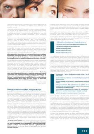 Estes foram e são factores que se constituem como contributos determinantes na
afirmação dos direitos das mulheres e na exigência de uma intervenção mais
adequada nesta área.
Juntando os diversos contributos e percursos, encontramos hoje uma sociedade em
que se aceita falar de violência doméstica como em outros tempos pouco/as
conseguiram falar ou foi aceite que dela se falasse. A “globalização” do conceito e do
tema, pode querer parecer a aceitação e interiorização da palavra de ordem das
feministas que, nos anos 80 impuseram e reivindicaram, a de que: ”O Privado é
Público!”.
Contudo, se aceite a discussão pública do que comummente se denomina por
“fenómeno” social preocupante, diferente é o sentir e o fazer quotidiano da
intervenção na área da violência, porquanto assistimos ainda a melindres e
resistências e, na generalidade das vezes, não se particulariza e centra a discussão,
na violência exercida contra as mulheres e na defesa dos direitos das mulheres, como
uma forma de discriminação de género.
Podemos igualmente admitir que nos nossos dias, esta realidade é mais escondida,
envergonhada, combatida, mas desconhecemos ainda a sua real extensão e
impacto, embora a dimensão dos números conhecidos, sejam indicadores de uma
realidade com contornos preocupantes e do muito que há ainda a fazer e conscen-
cializar no que concerne aos direitos das mulheres em Portugal.
Um outro dado a ter em conta é o que respeita ao homicídio conjugal. Pese embora as
estatísticas oficiais apresentem nesta área dados relativos ao homicídio na sua
globalidade, não relevando pois, na sua apresentação e estudo, a relação entre
homicida e vítima, são conhecidos dados não oficiais relativos ao femicídio em
Portugal, por via do trabalho desenvolvido pela UMAR, através do seu Observatório
das Mulheres Assassinadas que registou no período compreendido entre Novembro
de 2005 e Novembro de 2006, um total de 39 femicídios aos quais se juntam 43
tentativas de homicídio. Números verdadeiramente devastadores!
Nesta breve alusão ao tema da violência exercida contra as mulheres,
Na perspectiva dos números e porque importantes indicadores de uma parte
da realidade, dados oficiais revelam que durante o ano de 2006, as forças
policiais registaram 20.595 situações que referenciam como de violência
doméstica, afirmando que na sua totalidade a vítima/ofendida foi uma mulher.
situamo-nos
tão só na parte daquela que é exercida em relações de conjugalidade, ficando
de fora outras faces da realidade, assentes igualmente em discriminações de
género como sejam, entre outras, a mutilação genital feminina, o tráfico de
mulheres, a violação, a prostituição forçada e o casamento forçado e que nos
impelem à afirmação de em matéria de direitos humanos, os direitos das
mulheres têm ainda velhos e novos desafios por conquistar.
Elisabete Brasil, Jurista,
Presidente da UMAR
“Eu tinha 8 anos quando fui mutilada, quando fui ao fanado pequeno. Tenho 4 irmãos e foi a
minha irmã mais velha, que cuidava de mim, (porque os meus pais estavam na ilha) que me
levou. Lembro-me bem do que aconteceu, foi em Bissau. Eram 4 mulheres. Uma pegou no
meu pé, outra no outro e agarraram os meus braços…e se nós nos mexêssemos,
colocavam o cotovelo em cima do peito. Ainda me lembro da cara delas, umas já morreram.
Fomos para uma casa abandonada e ficamos à espera cá fora… porque era uma de cada
vez… com a mesma faca…um canivete de abrir e fechar. Ficávamos cá fora a ouvir as
outras. Durante 3 meses tive dores, mas contrataram um enfermeiro para me dar
penicilina…para secar aquilo…dói mesmo, gritava de dores...dói mesmo (…)
O meu pai e a minha mãe não estavam, mas o meu pai dizia que eu era muito pequena para
ir, as minhas irmãs foram aos 11 anos. Depois dos 3 meses faz-se o fanado grande (quando
aprendemos… quando aprendemos a cumprimentar os mais velhos e, se não o fazemos
bem, ficamos 2 dias sem comer, a olhar para a comida…é o castigo). O fanado pequeno é a
mutilação. Eu não fiz o fanado grande passado 3 meses, porque estava doente e foi só
passado 6 meses.(…) A minha irmã mais velha cuidava de mim, e arranjaram-me
casamento, mas eu gostava de um rapaz que me levava à escola. Fui obrigada a casar aos
16 anos. Deixei a escola aos 14 anos, já tinha homem, não precisava de estudar, pois ele era
rico. O meu marido tinha 36 anos, casei na Guiné e depois vim passar 45 dias a Portugal, na
altura do mundial de 84, já grávida de 6 meses. De gémeos, mas eu não sabia, na altura não
se sabia, nasceram prematuros aos 7 meses e morreram passado 5 dias…eles choravam,
eu não sabia o que fazer e chorava também… tentava acordar o meu marido mas, ele
dormia (…) Ari
A (MGF), também conhecida por Corte dos Genitais
Femininos (CGF), circuncisão feminina ou excisão
Mutilação Genital Feminina
é uma das práticas tradicionais
que mais profundamente afecta a saúde sexual e reprodutiva das meninas,
raparigas e mulheres, e por conseguinte, dos casais e da família alargada,
sendo considerada um dos mais graves atentados aos Direitos Humanos,
com base no género.
Mutilação Genital feminina (MGF), Portugal e a Europa
…
Apesar do trabalho existente com mais de 25 anos, a MGF encontra-se profunda-
mente enraizada em cerca de 28 países do continente africano: sendo executada
pontualmente em alguns países da Península Arábica, como Oman, Yemen, Bahrein e
Emiratos Árabes Unidos, assim como em algumas regiões da Indonésia, Malásia e
Índia.
Em Portugal existem migrantes (regulares ou não) de vários países onde a MGF é
pratica comum, entre os quais: Guiné-Bissau, Tanzânia, África do Sul, Costa do Marfim,
Ruanda, Mali, Gâmbia, Guiné Equatorial, Nigéria, Serra Leoa, Egipto ,entre outros.
Quando falamos de mutilação genital feminina, dados da Organização Mundial de
Saúde (OMS), Fundo das Nações Unidas para a População (UNFPA), Fundo das
Nações Unidas para as Crianças (UNICEF) referem:
Com a globalização do debate em torno dos direitos humanos, a MGF tornou-se um
tema de “interesse” quando chegou à Europa (e não só) …através dos movimentos
migratórios. No entanto, como a experiência de terreno tem demonstrado (França,
Bélgica, Reino Unido e mesmo em Portugal), as comunidades ao compreenderem os
perigos que a MGF apresenta, questionam-na dentro dos seus próprios referenciais
culturais e podem mobilizar-se para a sua erradicação.
No contexto Europeu, a população migrante concentra-se nas principais metrópoles e
organiza-se em torno dos seus referenciais comunitários, líderes e espaços religiosos,
associações nacionais e locais, clubes, … Regra geral, cada um destes locais de
encontro é liderado por um conjunto de pessoas com poder e influência sobre a
comunidade. Assim, constituem “pontos-chave” para qualquer tipo de intervenção e
podem trazer e influenciar a mudança porque:
Estudos da OMS e do ICRH (
) referem não existir dados exactos de sinalização da prática da
MGF na Europa, nem sobre o número total das mulheres e meninas que foram sujeitas
à prática e que vivem no continente europeu, assim como as que poderão estar risco.
Em alguns países europeus (por exemplo na Bélgica), foram desenvolvidas
na prestação de serviços a mulheres com MGF.
Centro Internacional para a Saúde Reprodutiva,
Universidade de Gent
guidelines
Estas incidem principal-
mente ao nível das complicações físicas que a prática da mutilação provoca e,
fornecem protocolos de actuação em situações de infibulação , assim como os
cuidados a ter no pré e pós parto. Os códigos de conduta existentes a nível europeu
para profissionais de saúde foram desenvolvidos sobretudo por profissionais da área
da ginecologia e obstetrícia, (por exemplo a associação médica britânica e a faculdade
enfermagem de Inglaterra desenvolvem documentação na área).
No Reino Unido, enfermeiras trabalham nas clínicas para o Bem-estar da Mulher
Africana - African Well Women Clinic - desde a última década. Os serviços fornecem
cuidados médicos, apoio psicológico, informação, aconselhamento às mulheres e
parceiros vítimas de MGF. Realizam também a reversão de infibulações , tanto a
mulheres grávidas como não grávidas, assim como formação para profissionais
saúde.
guidelines
1
2
140 Milhões de mulheres e crianças Mutiladas Genitalmente
3 Milhões em risco de serem sujeitas a esta prática anualmente
6 Mil meninas e mulheres em risco todos os dias
Violação de Direitos da Mulher
Violação de Direitos da Criança
Violação de Direitos Humanos
compreendem e têm o conhecimento da sua cultura e da sua
comunidade;
são sensíveis aos problemas, necessidades e preocupações da
sua comunidade;
têm uma aceitação no nível terreno e, a sua liderança é aceite pela
mesma;
muito provavelmente, têm conhecimento das políticas e dos
procedimentos administrativos do país de acolhimento e contactos
“privilegiados” com as autoridades;
não podem ser considerados de ” ou “ ”, e
MGF envolve aspectos relacionados com a tradição e a cultura;
no fundo, são cultural e socialmente aceites e importantes.
“outsiders estrangeiros
 