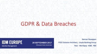 GDPR	&	Data	Breaches
Kannan	Rasappan
PSD2	Solution	Architect,	 Lloyds	Banking	Group
Past	- Worldpay HSBC		RBS
 