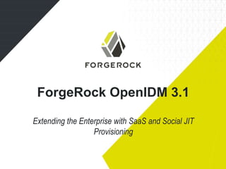 ForgeRock OpenIDM 3.1 
Extending the Enterprise with SaaS and Social JIT 
Provisioning 
 