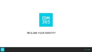 idm365.com
RECLAIM YOUR IDENTITY
 