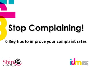 Stop Complaining!Stop Complaining!
6 Key tips to improve your complaint rates
 