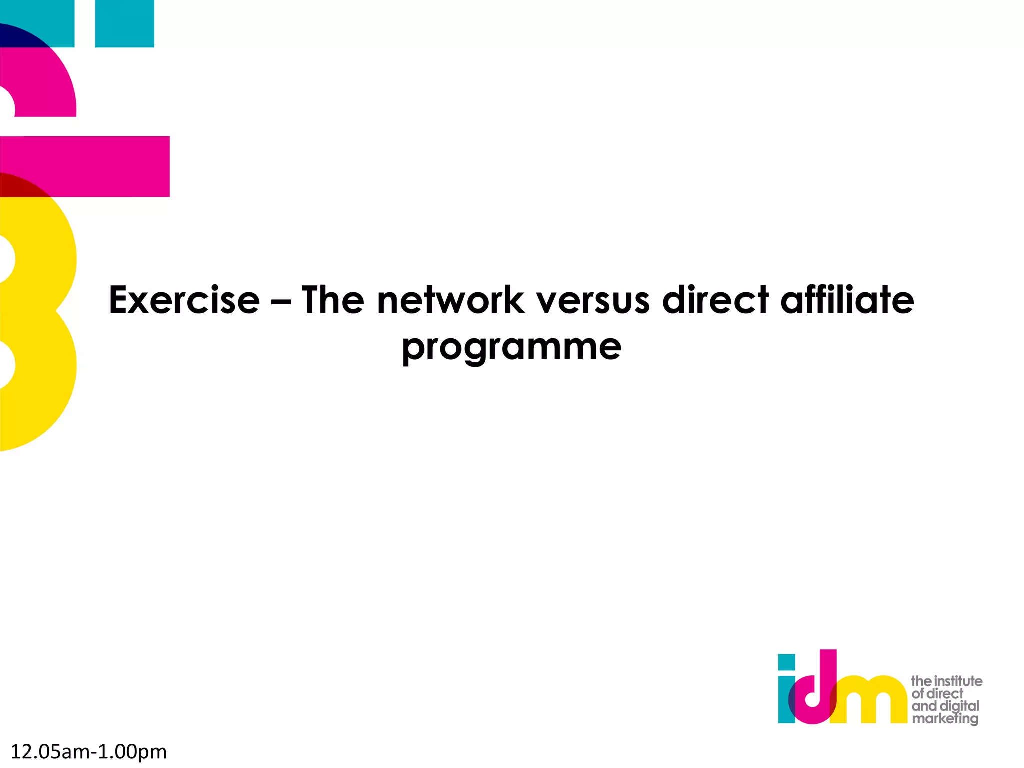Exercise – The network versus direct affiliate
                        programme




12.05am-1.00pm
 