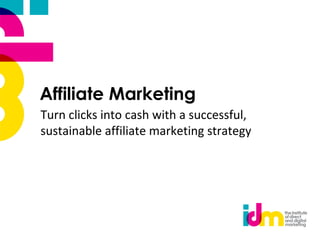 Affiliate Marketing
Turn clicks into cash with a successful,
sustainable affiliate marketing strategy
 
