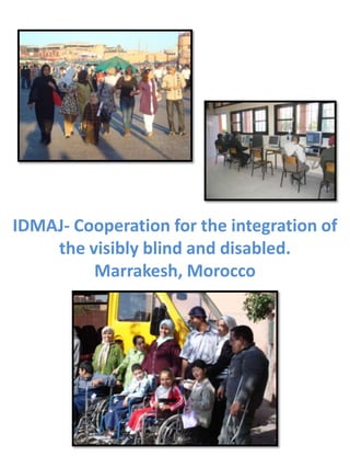 IDMAJ- Cooperation for the integration of the visibly blind and disabled.Marrakesh, Morocco 