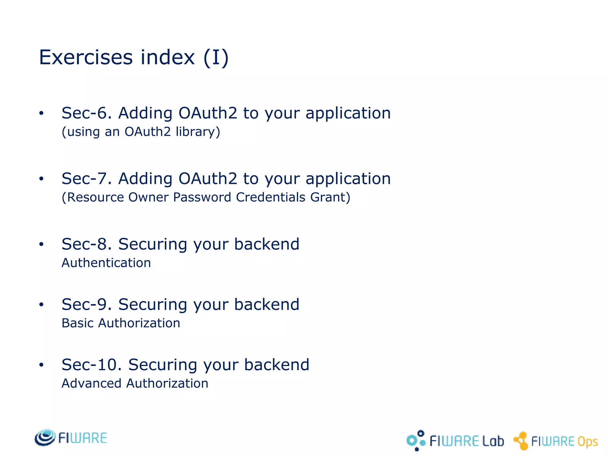 Exercises index (I)
• Sec-6. Adding OAuth2 to your application
(using an OAuth2 library)
• Sec-7. Adding OAuth2 to your application
(Resource Owner Password Credentials Grant)
• Sec-8. Securing your backend
Authentication
• Sec-9. Securing your backend
Basic Authorization
• Sec-10. Securing your backend
Advanced Authorization
 