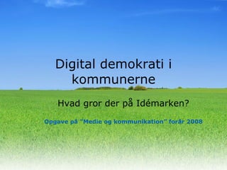Digital demokrati i kommunerne Hvad gror der på Idémarken? Opgave på ”Medie og kommunikation” forår 2008 